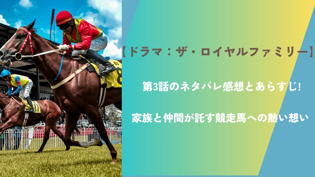 【ドラマ：ザ・ロイヤルファミリー】第3話のネタバレ感想とあらすじ!家族と仲間が託す競走馬への熱い想い