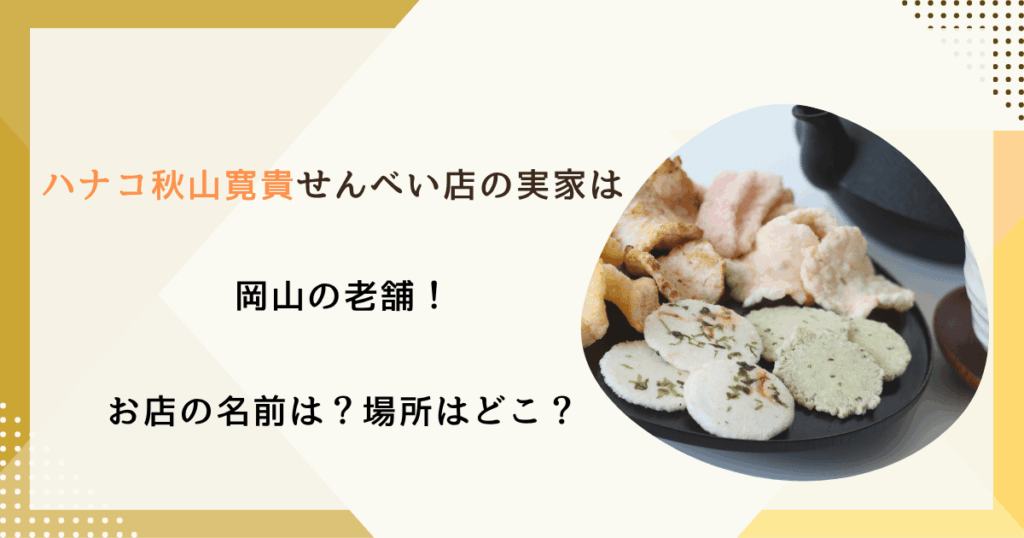 ハナコ秋山寛貴せんべい店の実家は岡山の老舗！お店の名前は？場所はどこ？