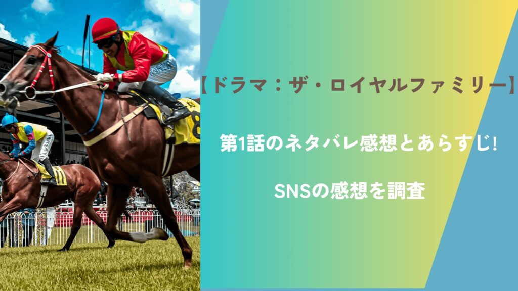 【ドラマ：ザ・ロイヤルファミリー】第1話のネタバレ感想とあらすじ!SNSの感想を調査