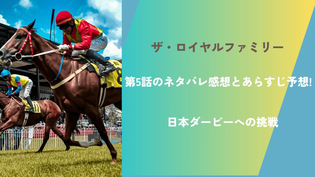 ザ・ロイヤルファミリー第5話のネタバレ感想とあらすじ予想!日本ダービーへの挑戦