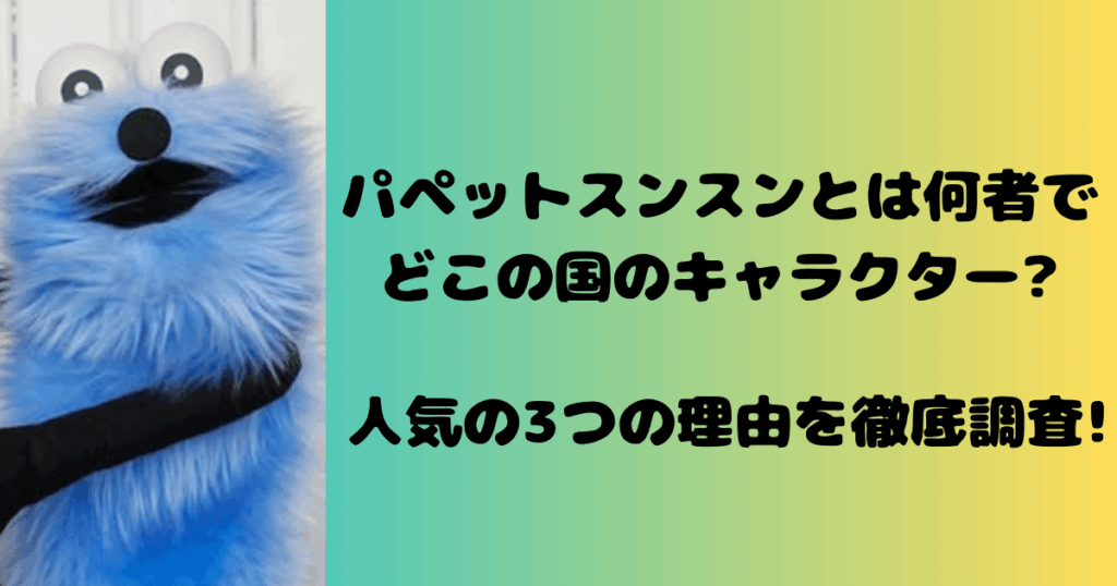 パペットスンスンとは何者でどこの国のキャラクター?人気の3つの理由を徹底調査!