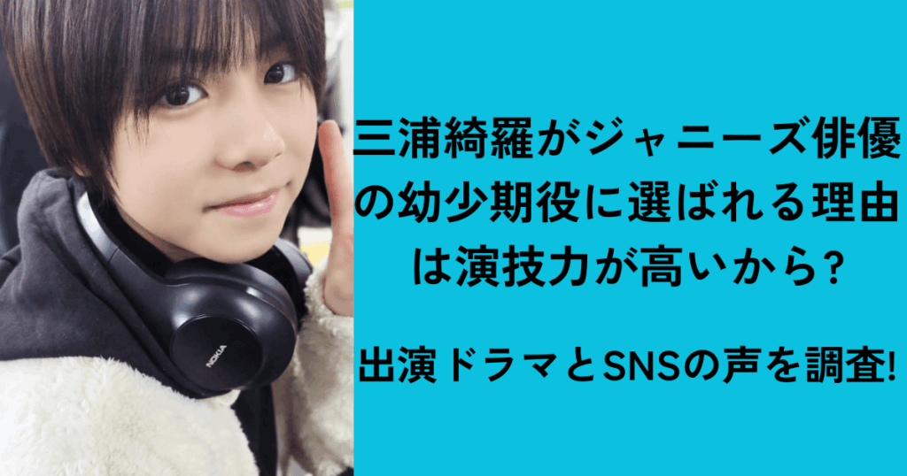 三浦綺羅がジャニーズ俳優の幼少期役に選ばれる理由は演技力が高いから?出演ドラマとSNSの声を調査!