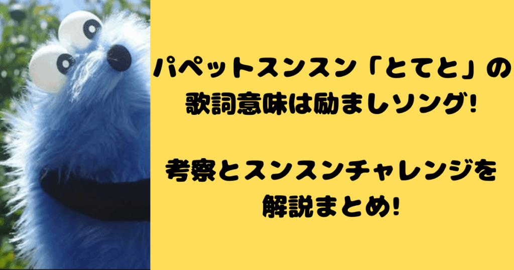 パペットスンスン「とてと」の歌詞意味は励ましソング!考察とスンスンチャレンジを解説まとめ!
