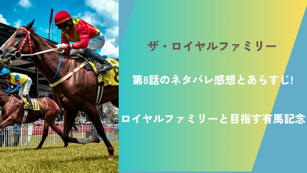 ザ・ロイヤルファミリー第8話のネタバレ感想とあらすじ!ロイヤルファミリーと目指す有馬記念